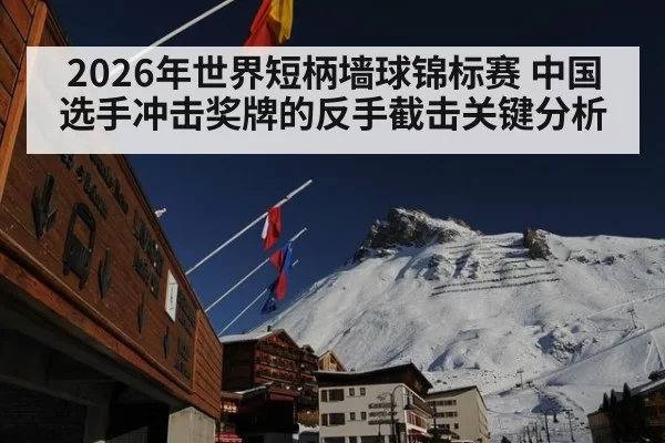 2026年世界短柄墙球锦标赛 中国选手冲击奖牌的反手截击关键分析